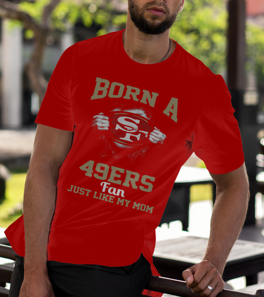 Born A San Francisco 49ers Fan Just Like My Mom T-Shirt
