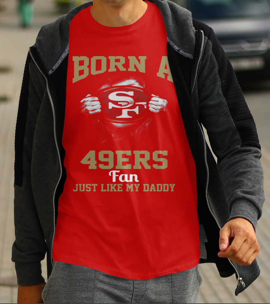 Born A San Francisco 49ers Fan Just Like My Daddy T-Shirt