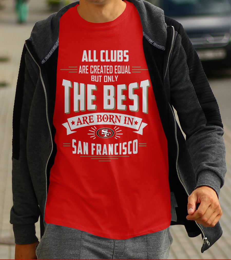 All Clubs Are Created Equal But Only The Best Are Born In San Francisco 49ers T-Shirt