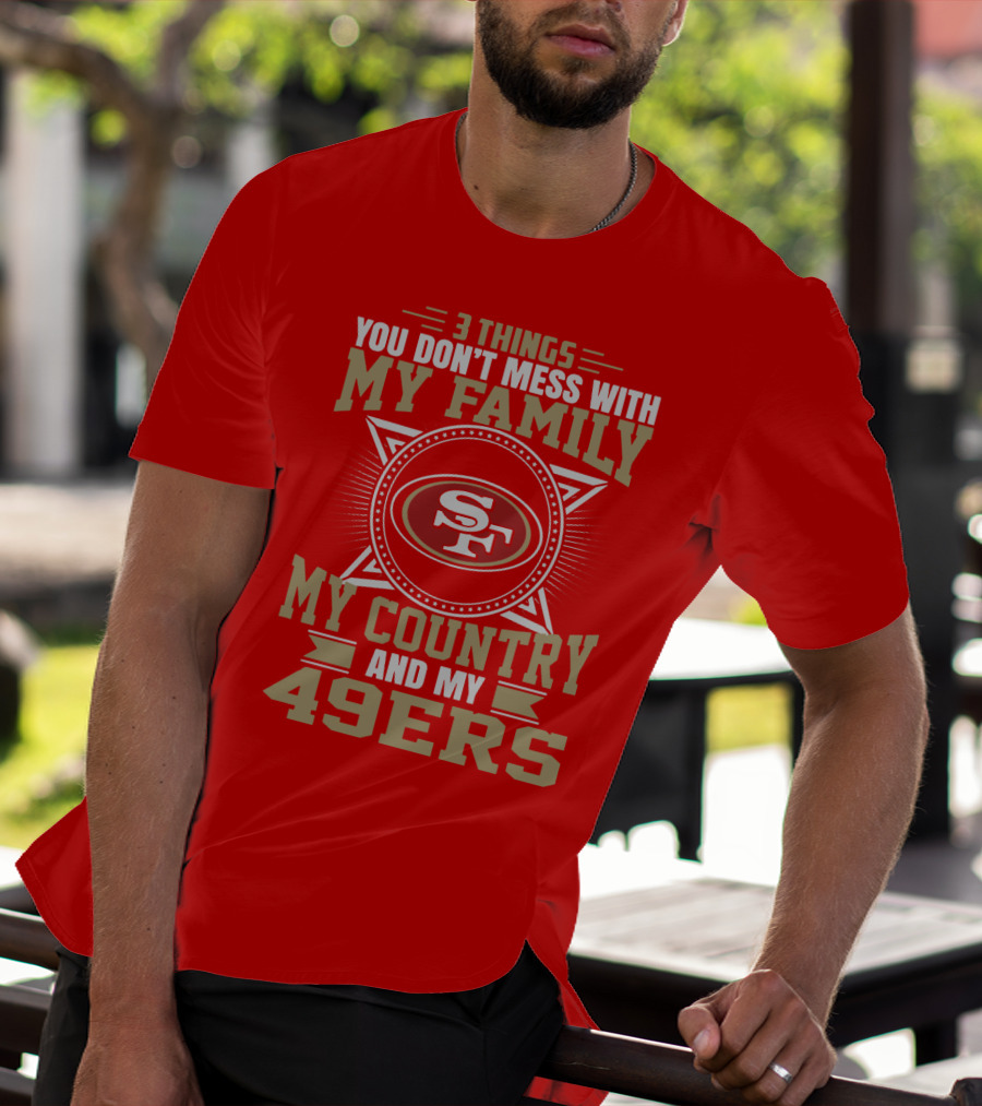 Things You Don't Mess With My Family My Country And My 49ers T-Shirt