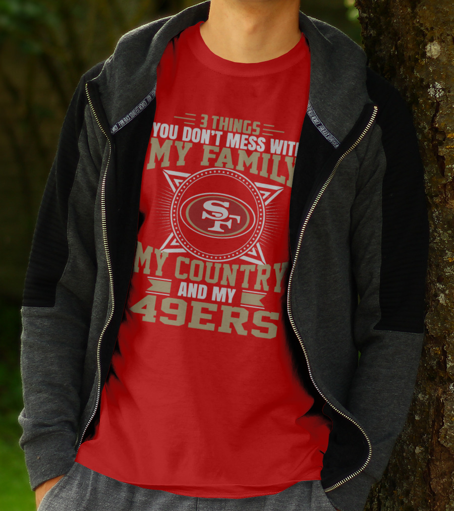 Things You Don't Mess With My Family My Country And My 49ers T-Shirt