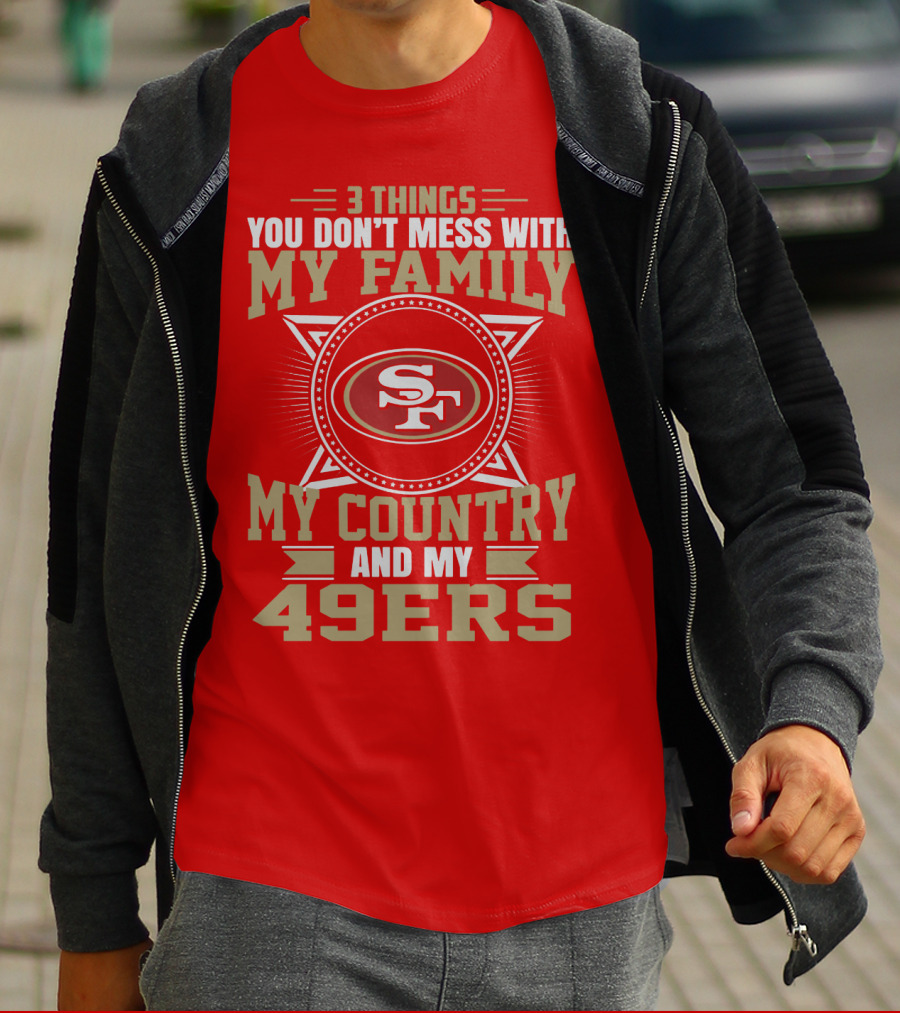 Things You Don't Mess With My Family My Country And My 49ers T-Shirt