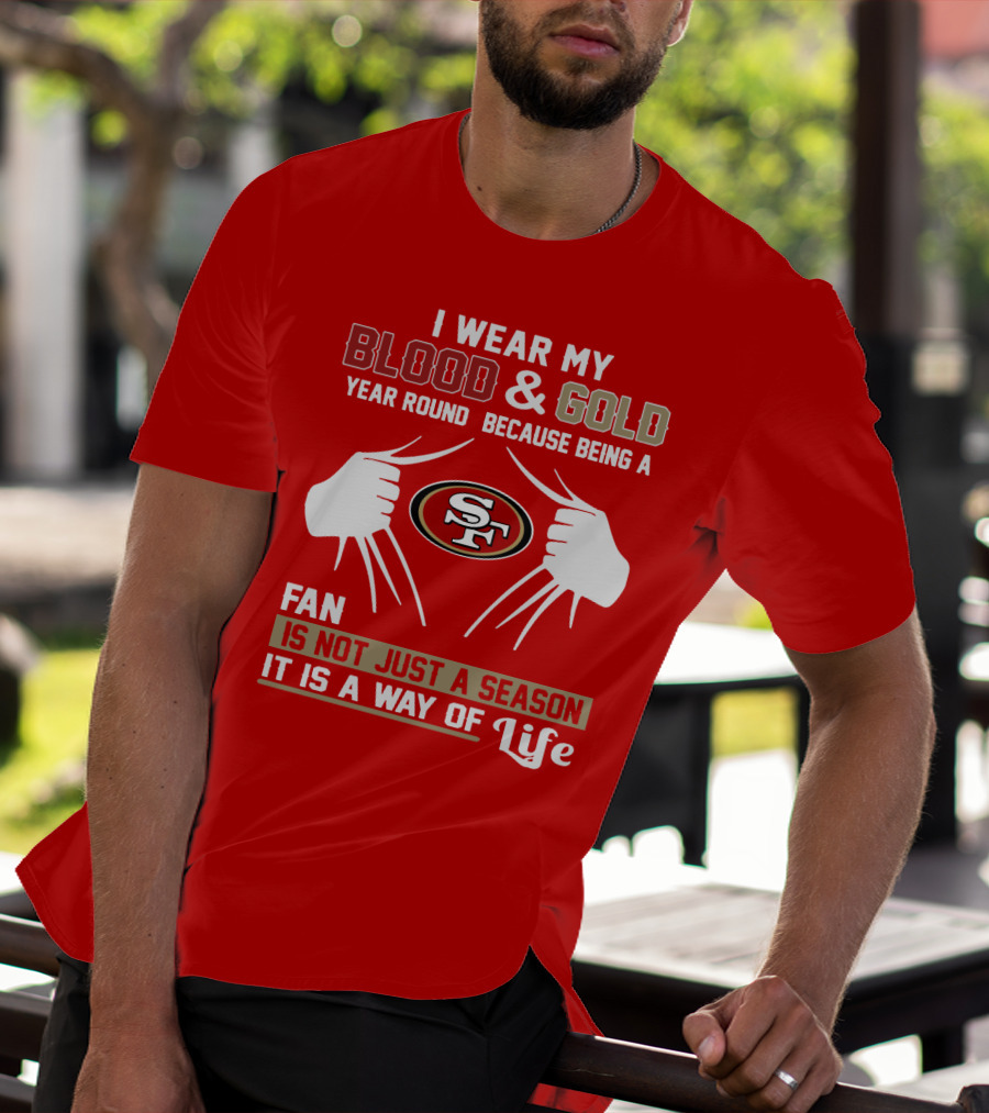 I Wear My Blood & Gold Year Round Because Being A San Francisco 49ers Fan Is Not Just A Season It Is A Way Of Life T-Shirt