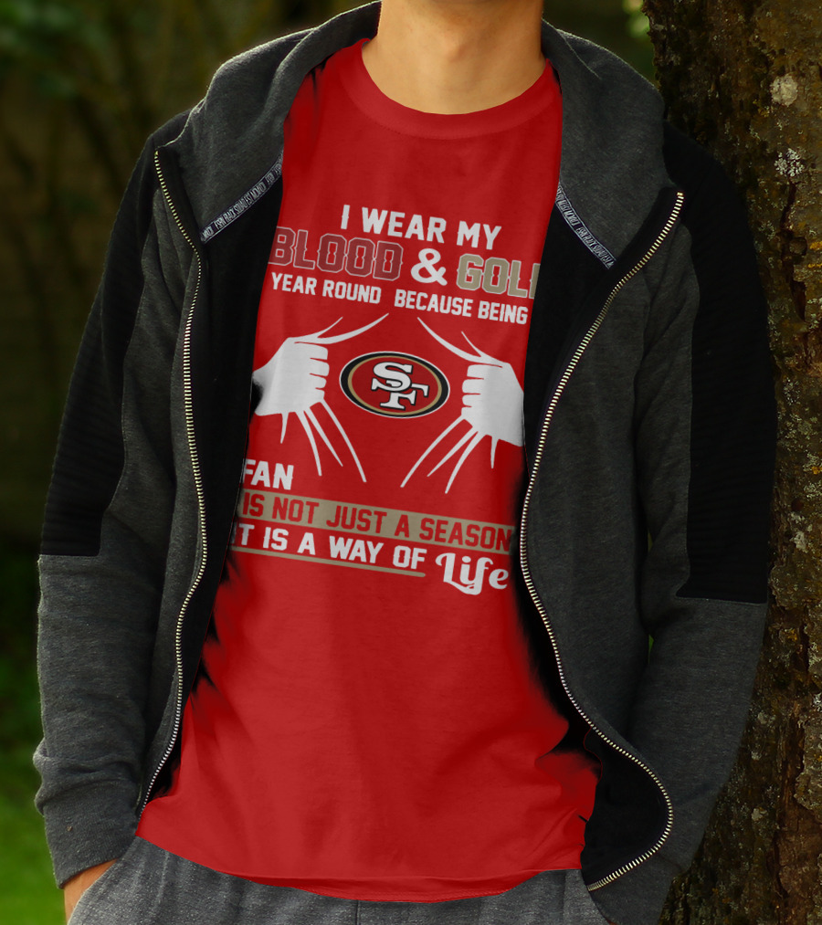 I Wear My Blood & Gold Year Round Because Being A San Francisco 49ers Fan Is Not Just A Season It Is A Way Of Life T-Shirt