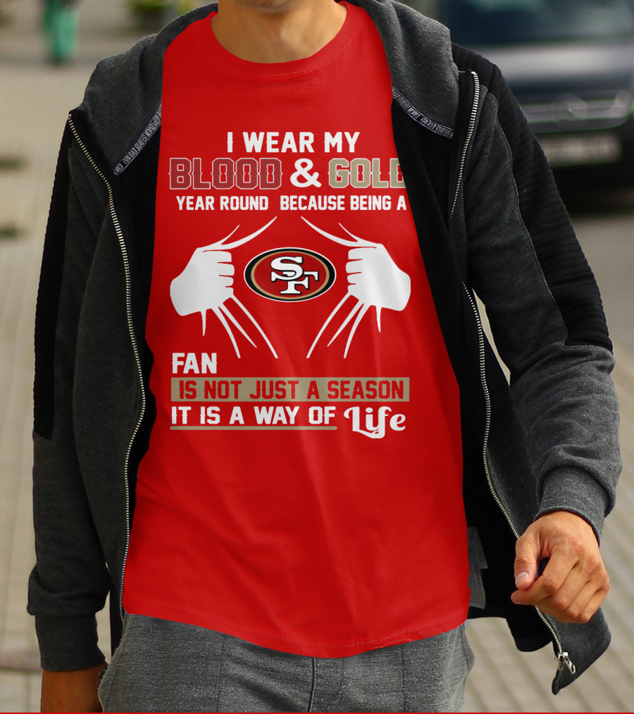 I Wear My Blood & Gold Year Round Because Being A San Francisco 49ers Fan Is Not Just A Season It Is A Way Of Life T-Shirt