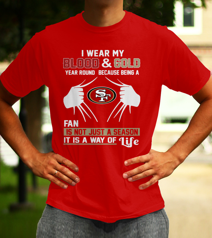 I Wear My Blood & Gold Year Round Because Being A San Francisco 49ers Fan Is Not Just A Season It Is A Way Of Life T-Shirt
