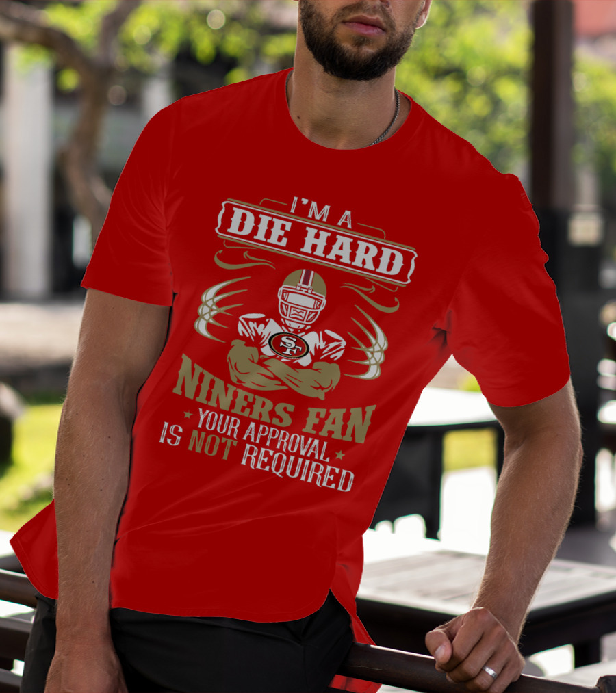 I'm A Die Hard Niners Fan Your Approval Is Not Required San Francisco 49ers T-Shirt