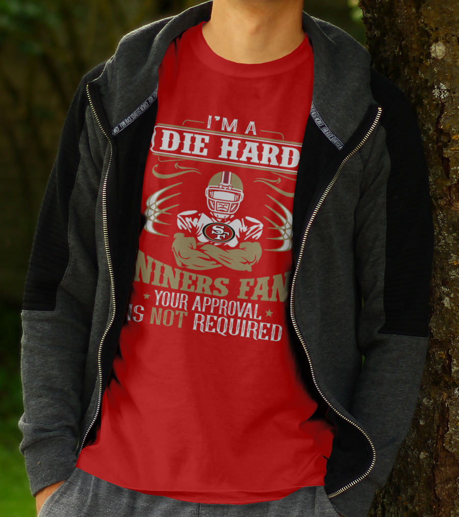 I'm A Die Hard Niners Fan Your Approval Is Not Required San Francisco 49ers T-Shirt