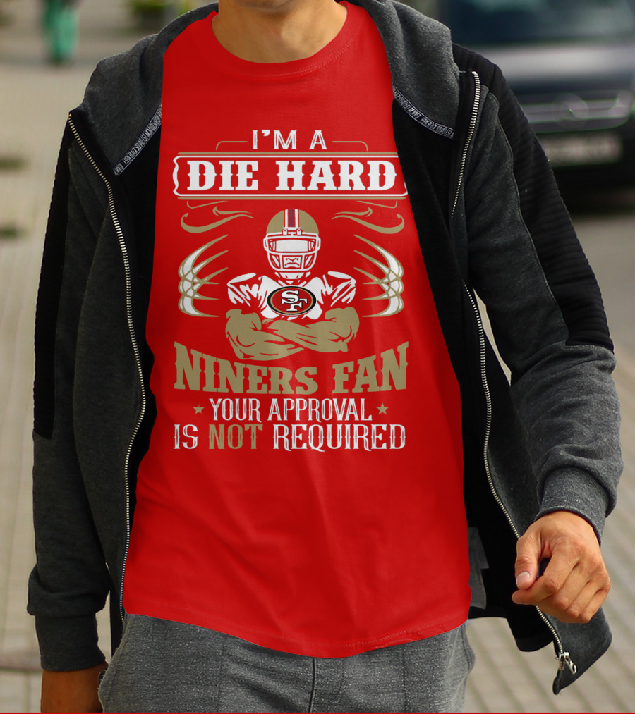 I'm A Die Hard Niners Fan Your Approval Is Not Required San Francisco 49ers T-Shirt