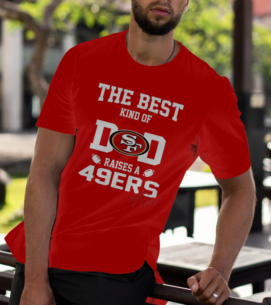The Best Kind Of Dad Raises A 49ers Fan San Francisco 49ers Football T-Shirt