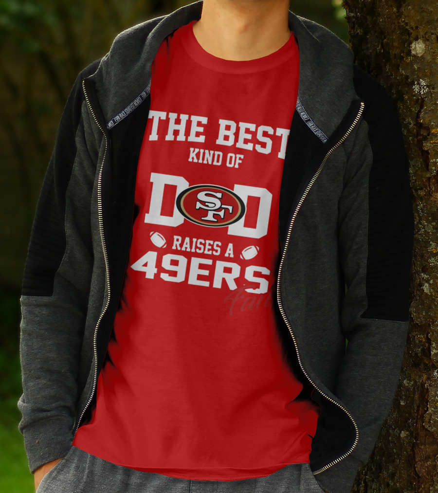 The Best Kind Of Dad Raises A 49ers Fan San Francisco 49ers Football T-Shirt