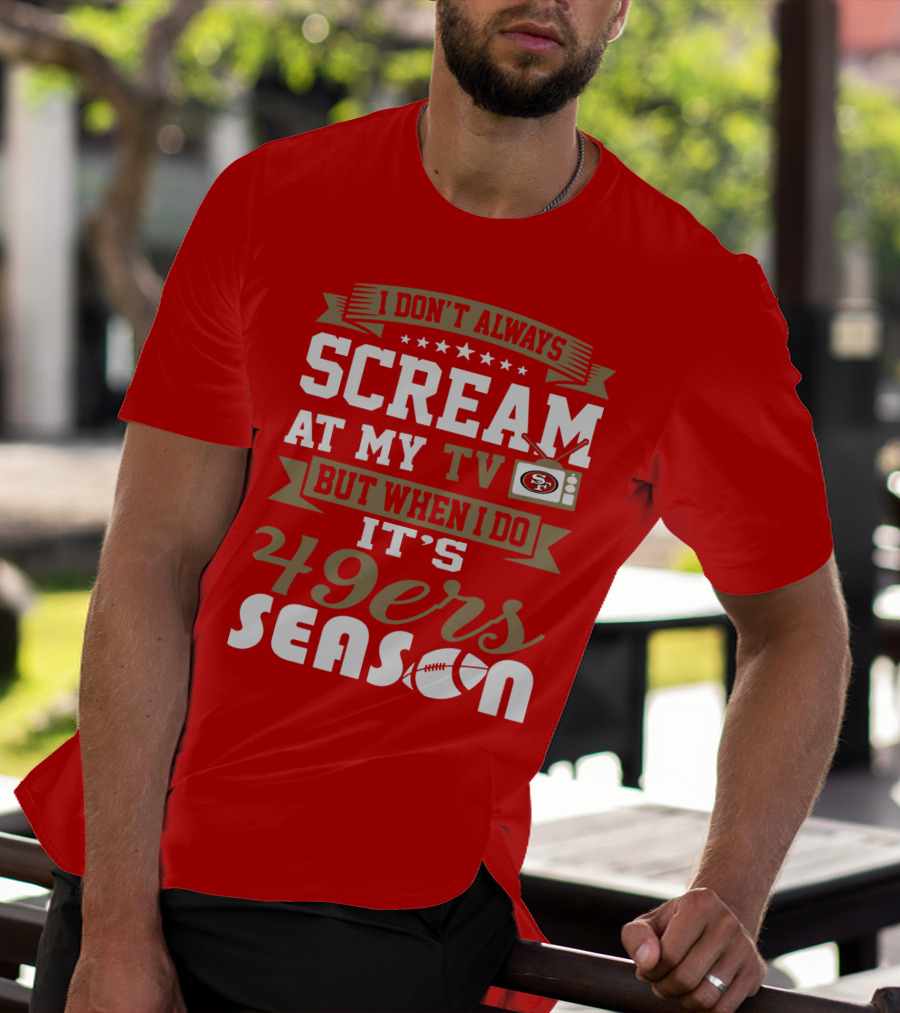I Don't Always Scream At My Tv But When I Do It's 49ers Season T-Shirt