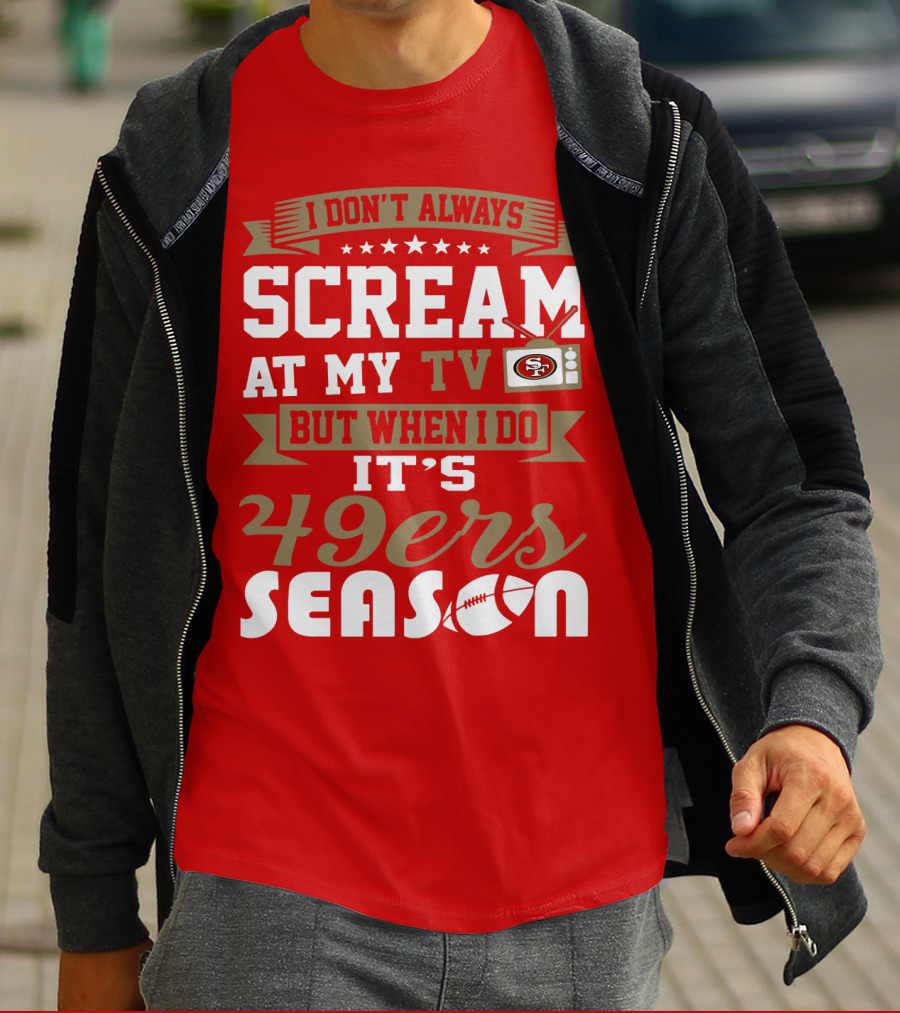 I Don't Always Scream At My Tv But When I Do It's 49ers Season T-Shirt