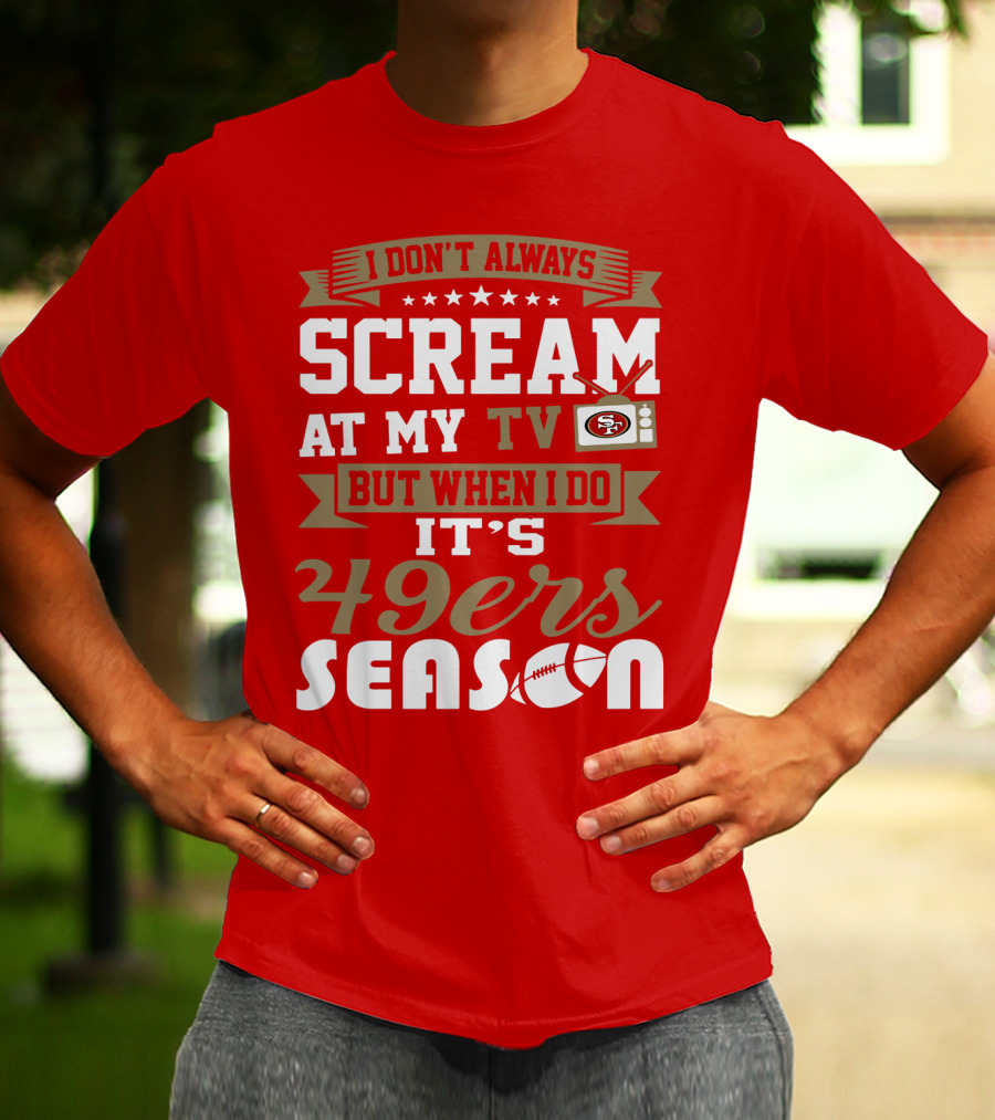 I Don't Always Scream At My Tv But When I Do It's 49ers Season T-Shirt