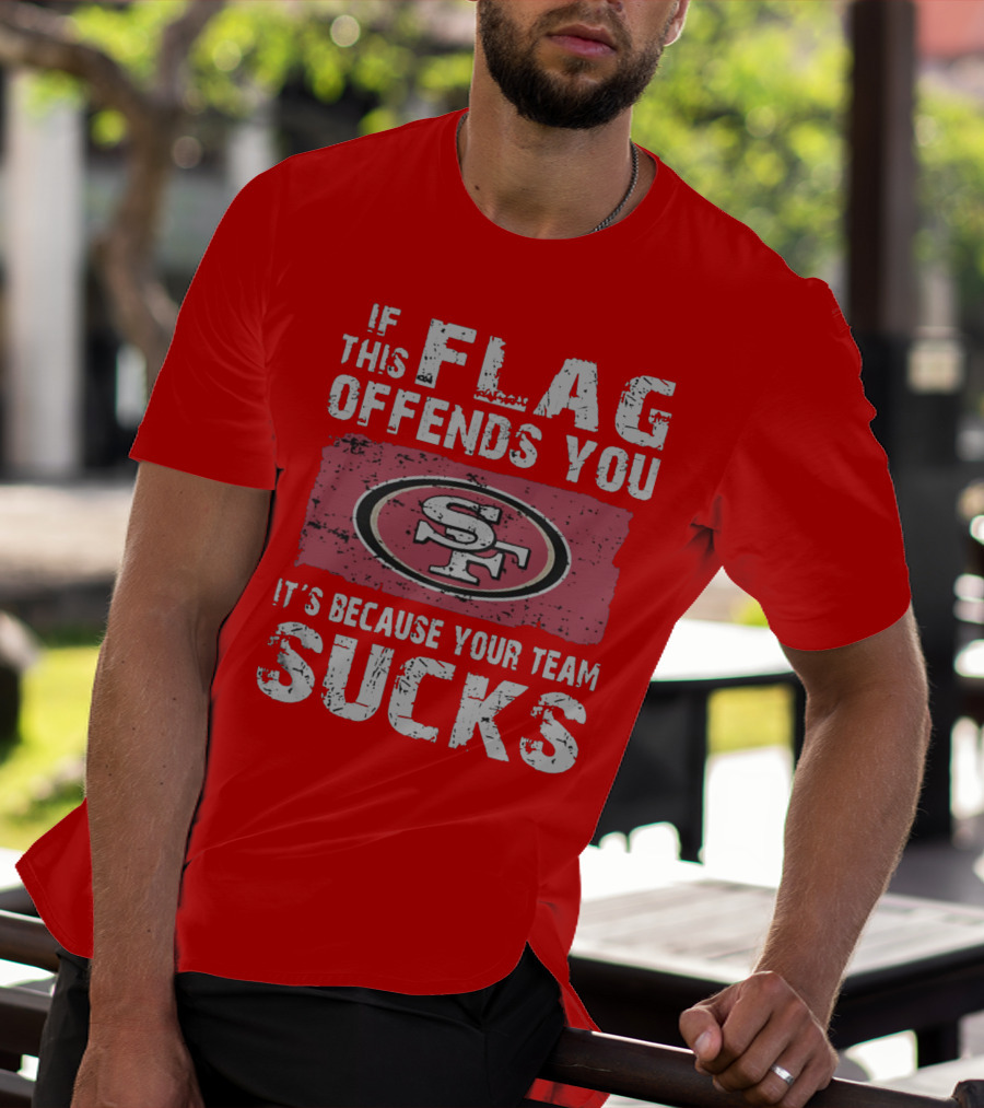 If This Flag Offends You It's Because Your Team Sucks San Francisco 49ers T-Shirt