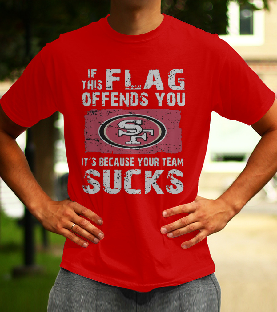 If This Flag Offends You It's Because Your Team Sucks San Francisco 49ers T-Shirt