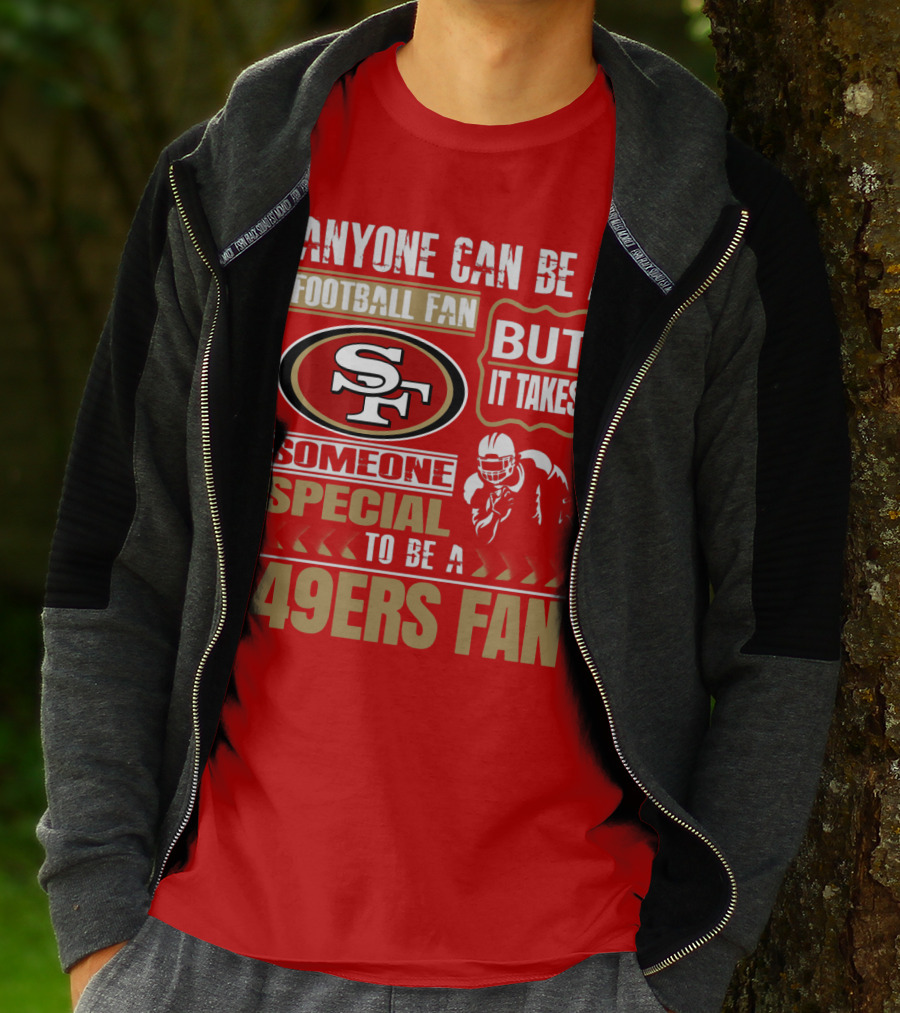 San Francisco 49ers Anyone Can Be A Football Fan But It Takes Someone Special To Be A 49ers Fan T-Shirt