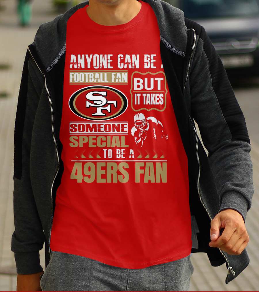 San Francisco 49ers Anyone Can Be A Football Fan But It Takes Someone Special To Be A 49ers Fan T-Shirt