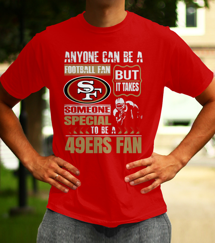 San Francisco 49ers Anyone Can Be A Football Fan But It Takes Someone Special To Be A 49ers Fan T-Shirt