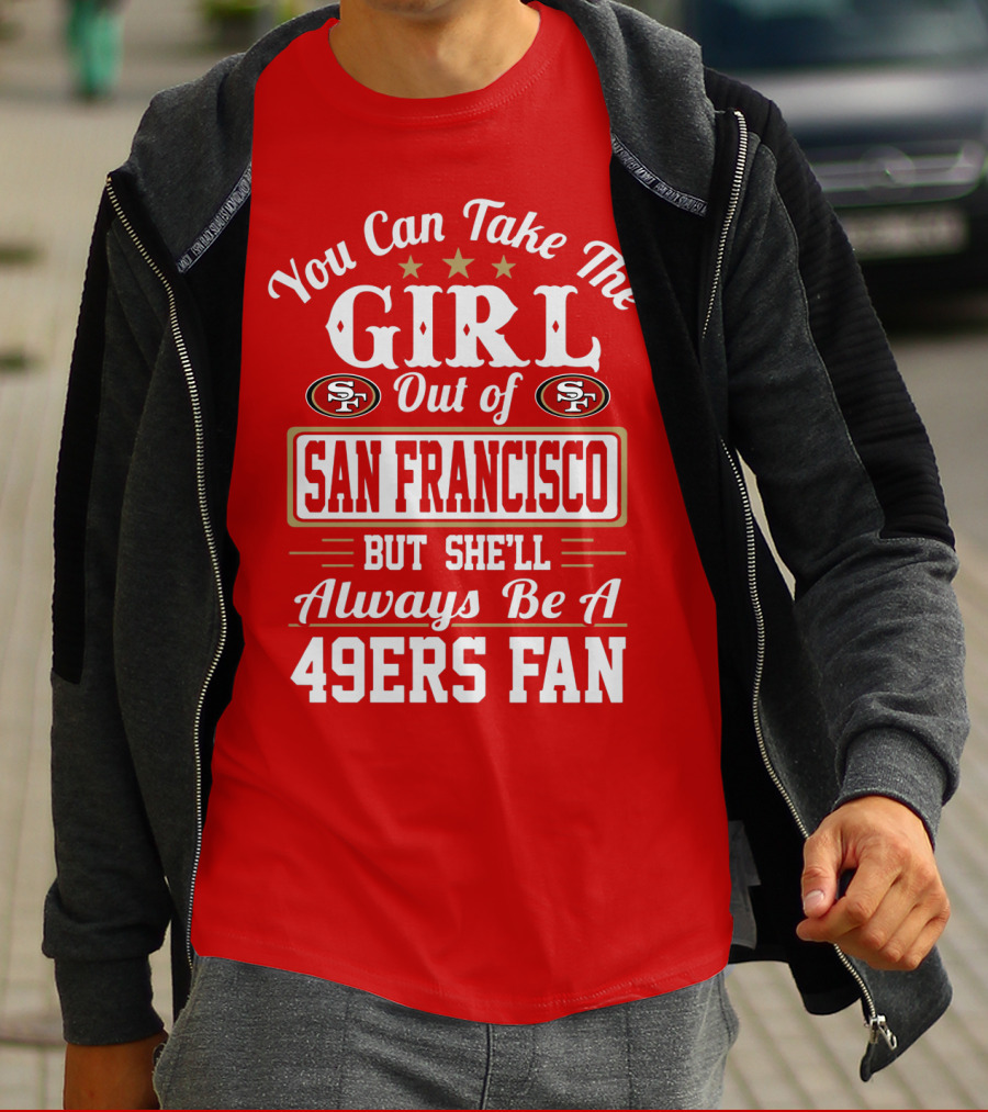 You Can Take The Girl Out Of San Francisco But She'll Always Be A 49ers Fan T-Shirt