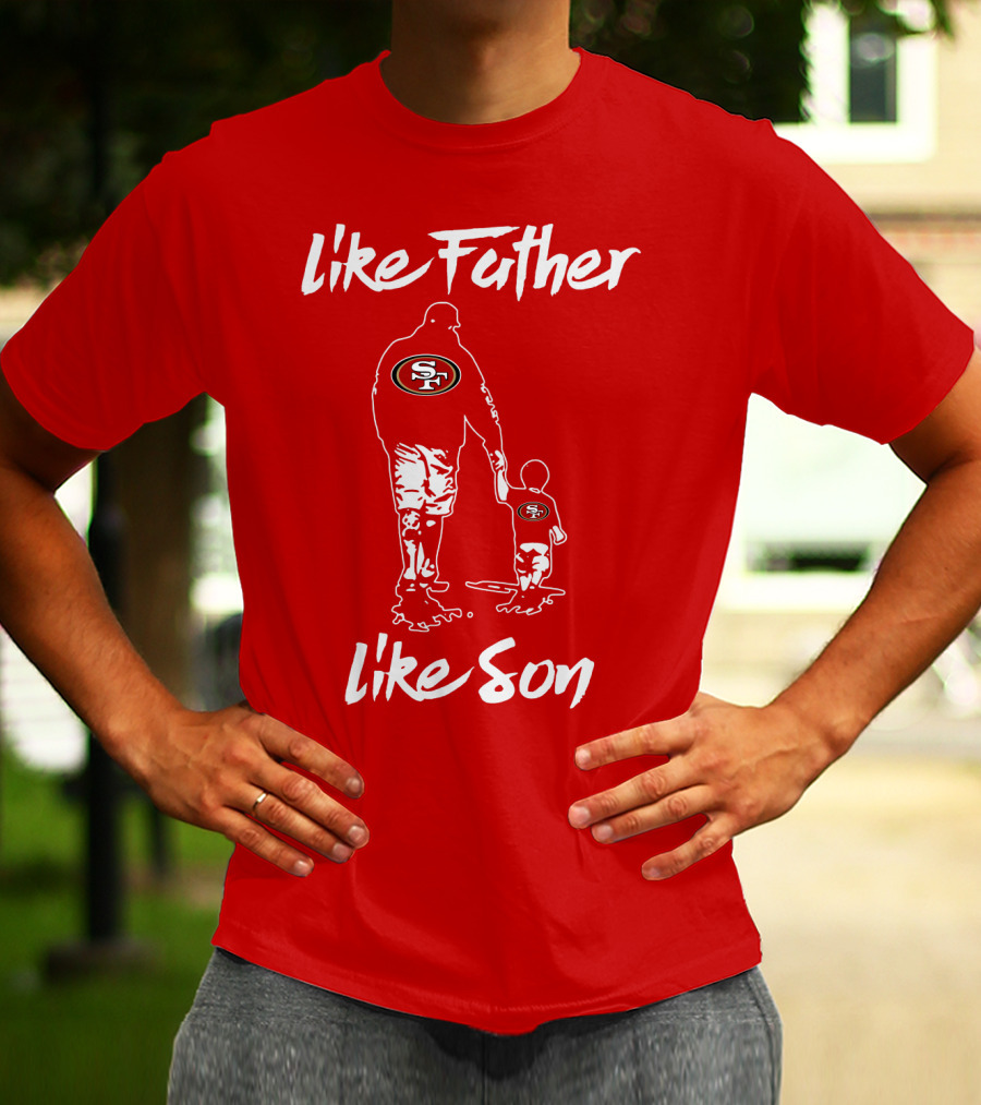 Like Father Like Son San Francisco 49ers Family Team Fan Tribute T-Shirt