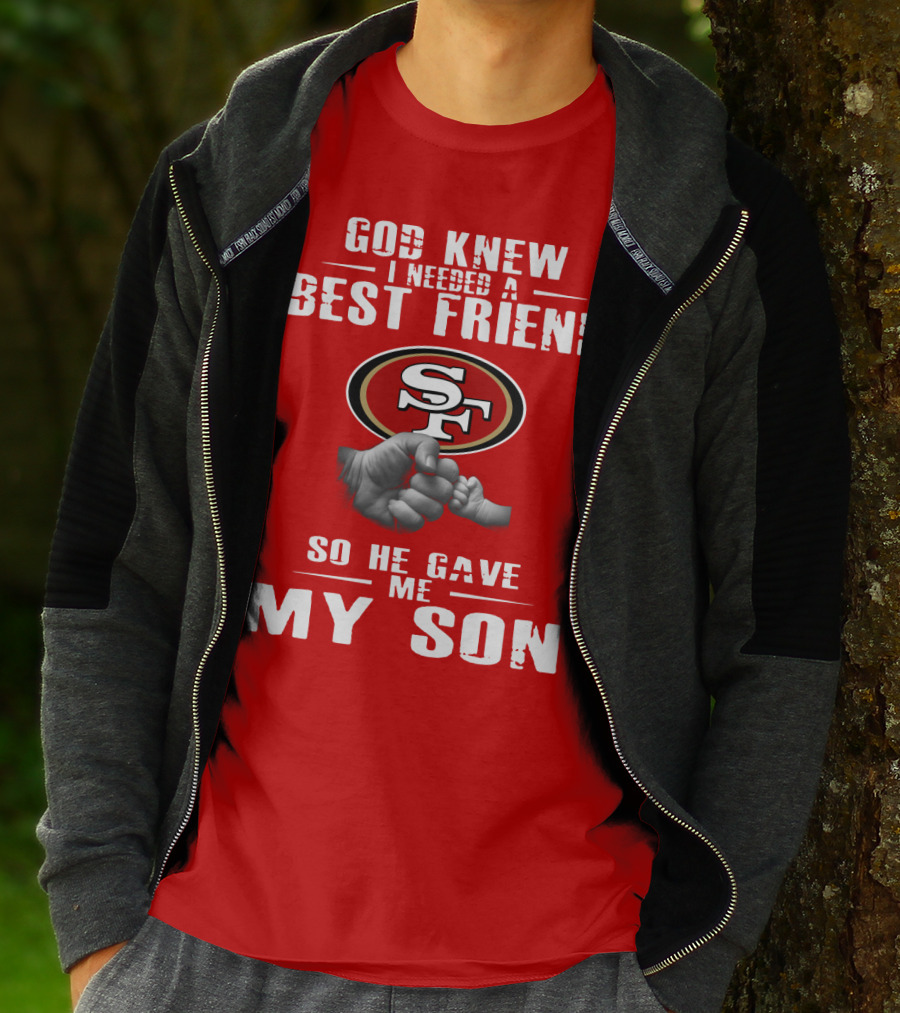 God Knew I Needed A Best Friend San Francisco 49ers So He Gave Me My Son T-Shirt