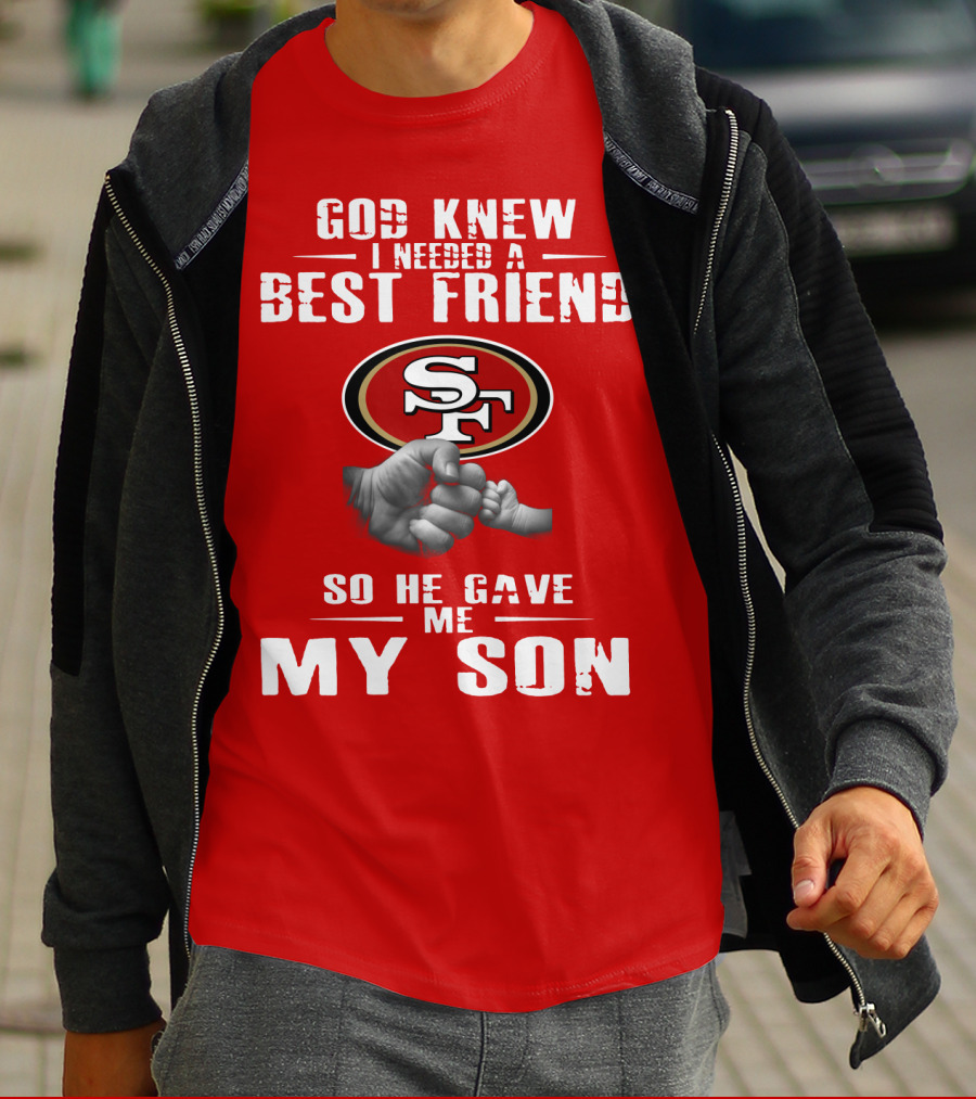 God Knew I Needed A Best Friend San Francisco 49ers So He Gave Me My Son T-Shirt