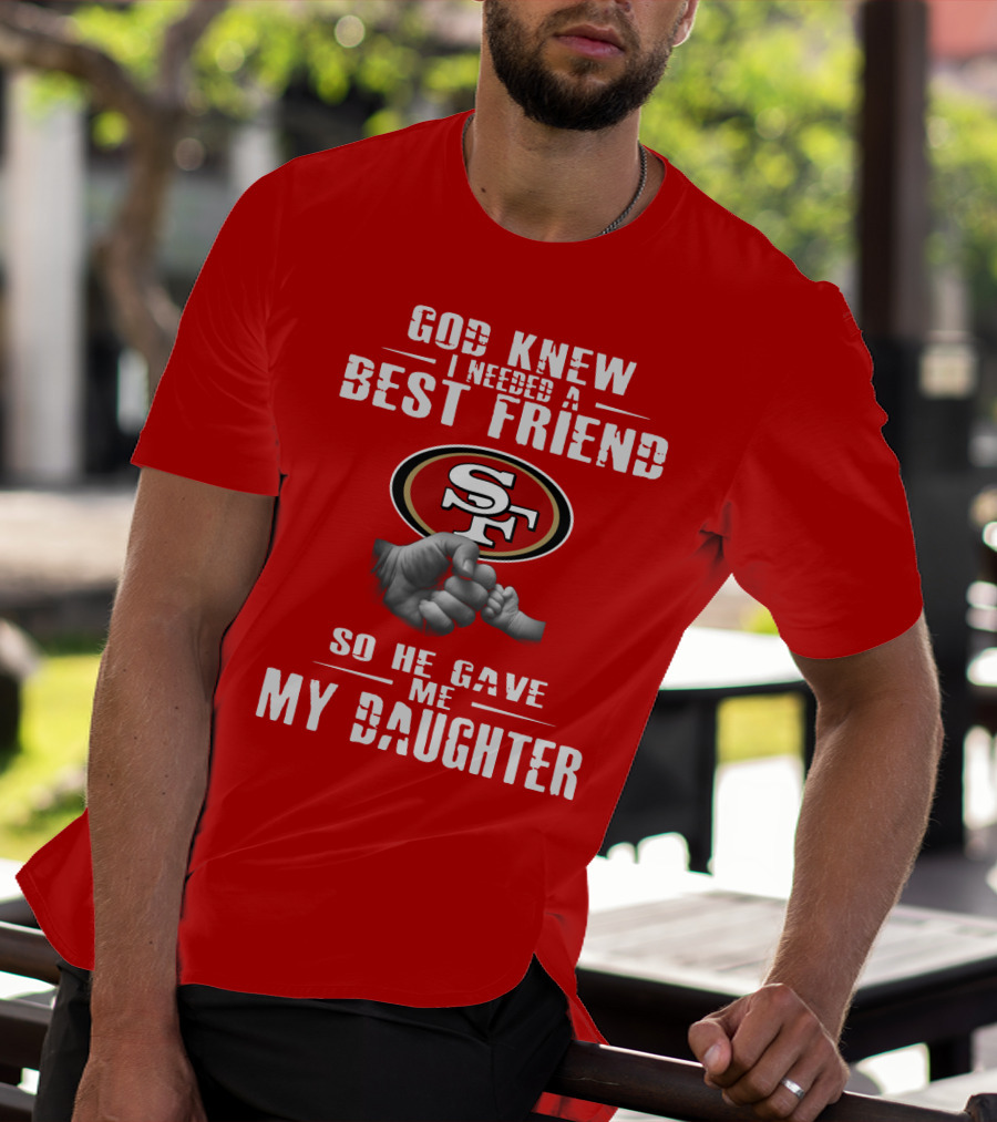 God Knew I Needed A Best Friend San Francisco 49ers So He Gave Me My Daughter T-Shirt