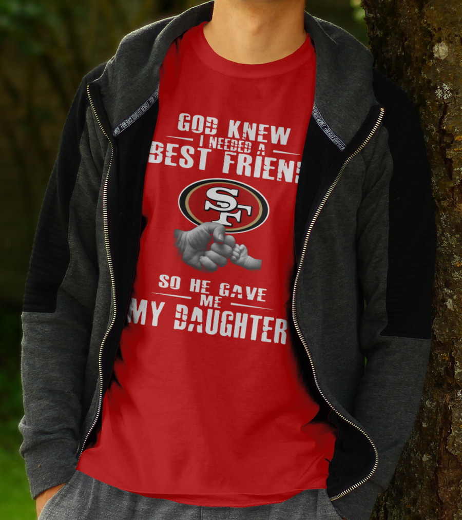 God Knew I Needed A Best Friend San Francisco 49ers So He Gave Me My Daughter T-Shirt