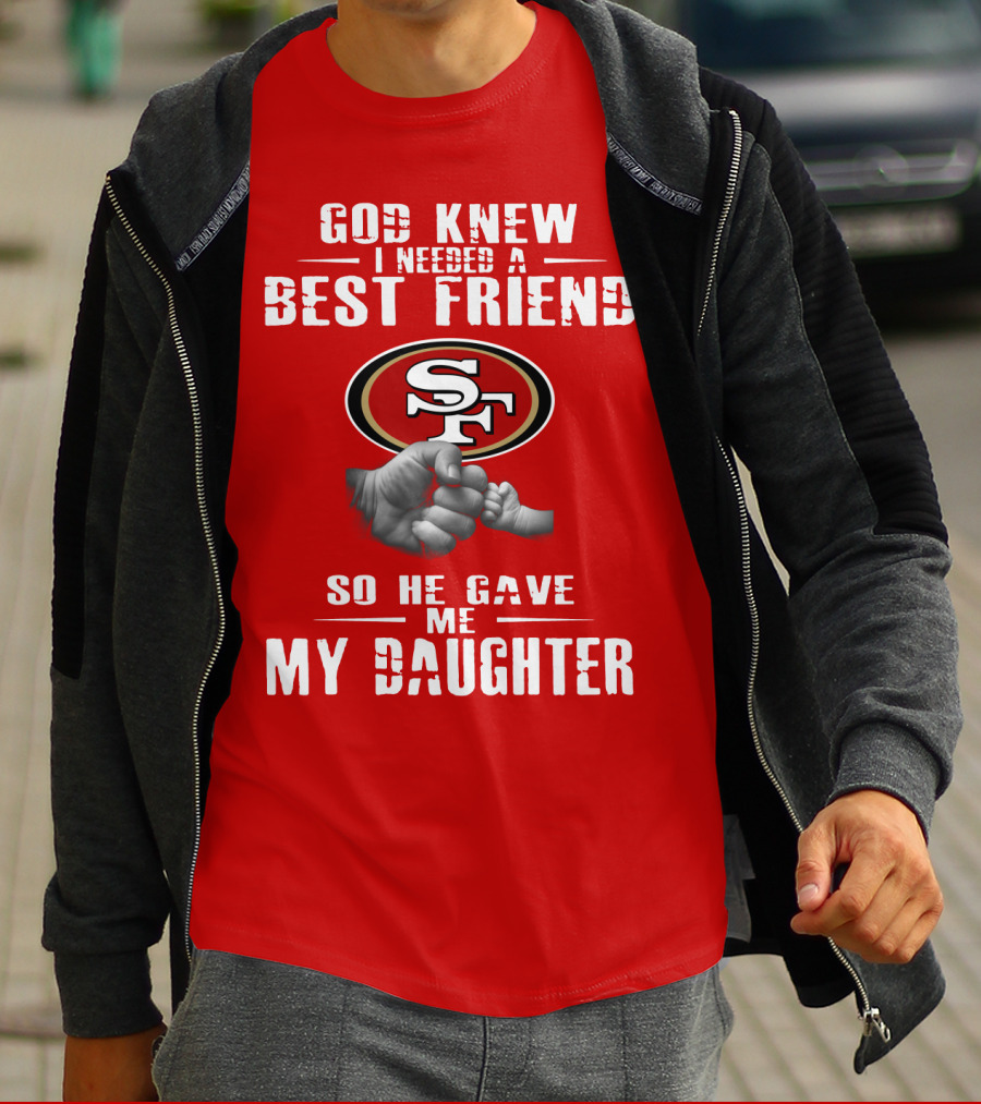 God Knew I Needed A Best Friend San Francisco 49ers So He Gave Me My Daughter T-Shirt