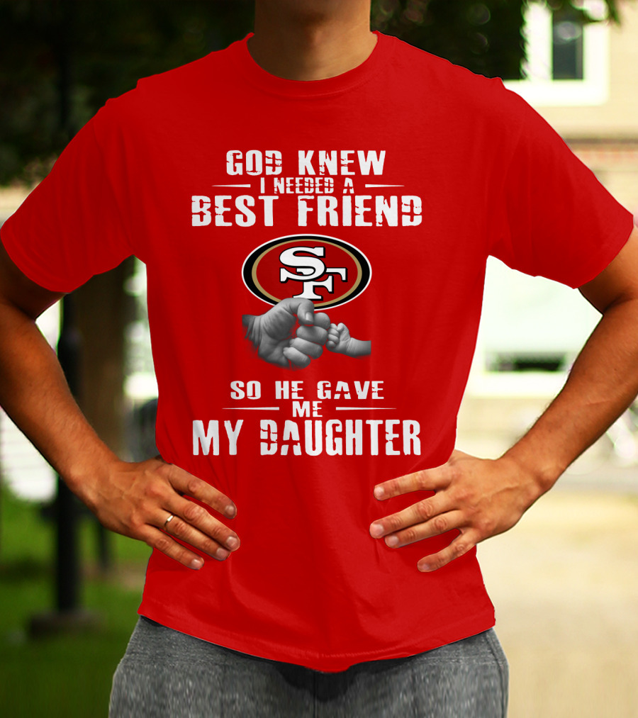 God Knew I Needed A Best Friend San Francisco 49ers So He Gave Me My Daughter T-Shirt