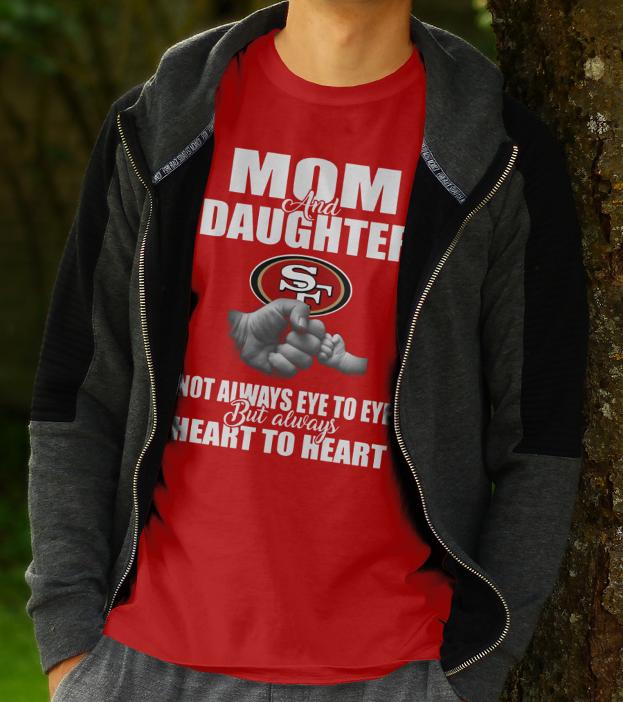 Mom And Daughter San Francisco 49ers Not Always Eye To Eye But Always Heart To Heart T-Shirt
