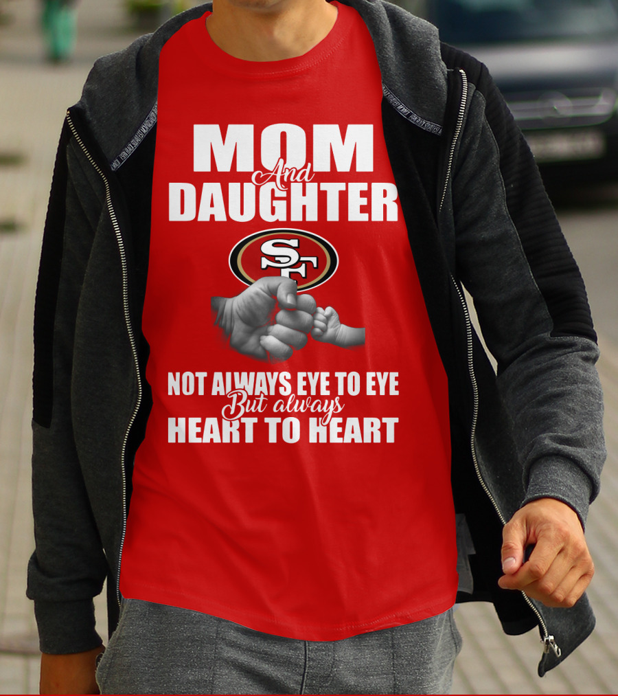 Mom And Daughter San Francisco 49ers Not Always Eye To Eye But Always Heart To Heart T-Shirt