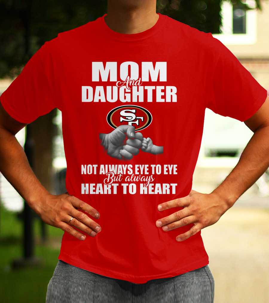Mom And Daughter San Francisco 49ers Not Always Eye To Eye But Always Heart To Heart T-Shirt