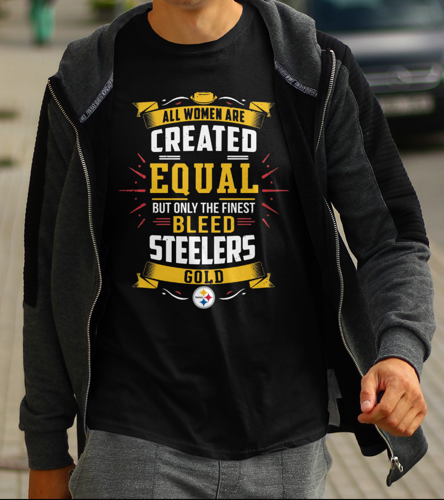 All Women Are Created Equal But Only The Finest Bleed Steelers Gold T-Shirt