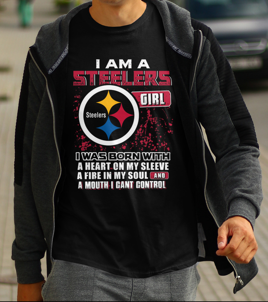 I Am A Steelers Girl I Was Born With A Heart On My Sleeve A Fire In My Soul And A Mouth I Can't Control T-Shirt