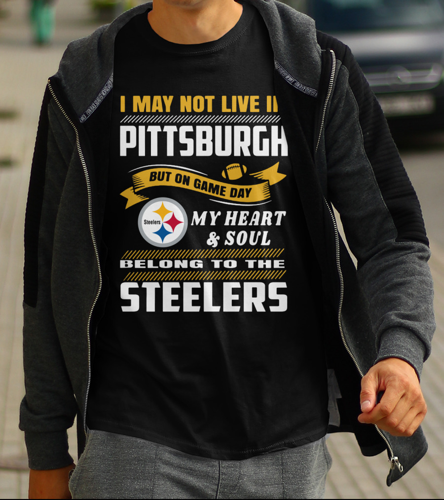 I May Not Live In Pittsburgh But On Game Day My Heart And Soul Belong To The Steelers T-Shirt