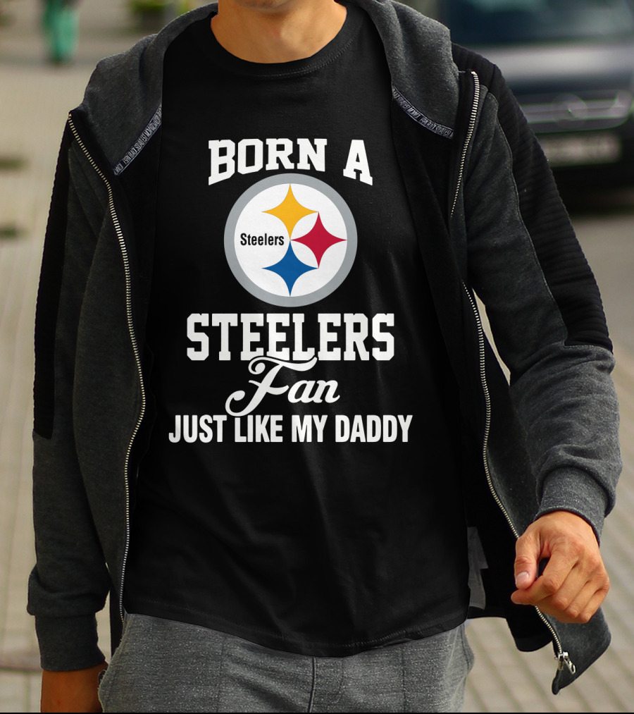 Born A Pittsburgh Steelers Fan Just Like My Daddy T-Shirt