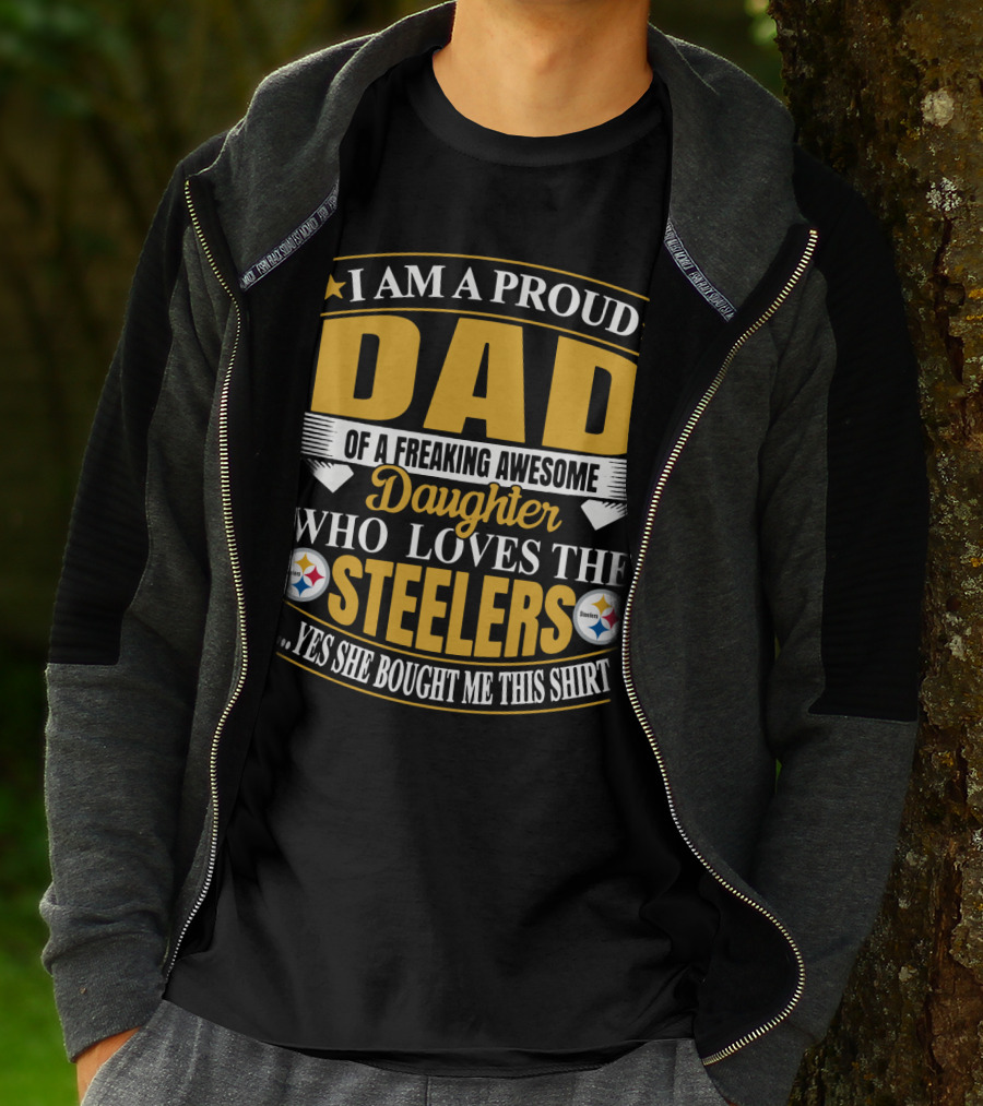I Am A Proud Dad Of A Freaking Awesome Daughter Who Loves The Steelers Yes She Bought Me This T-Shirt