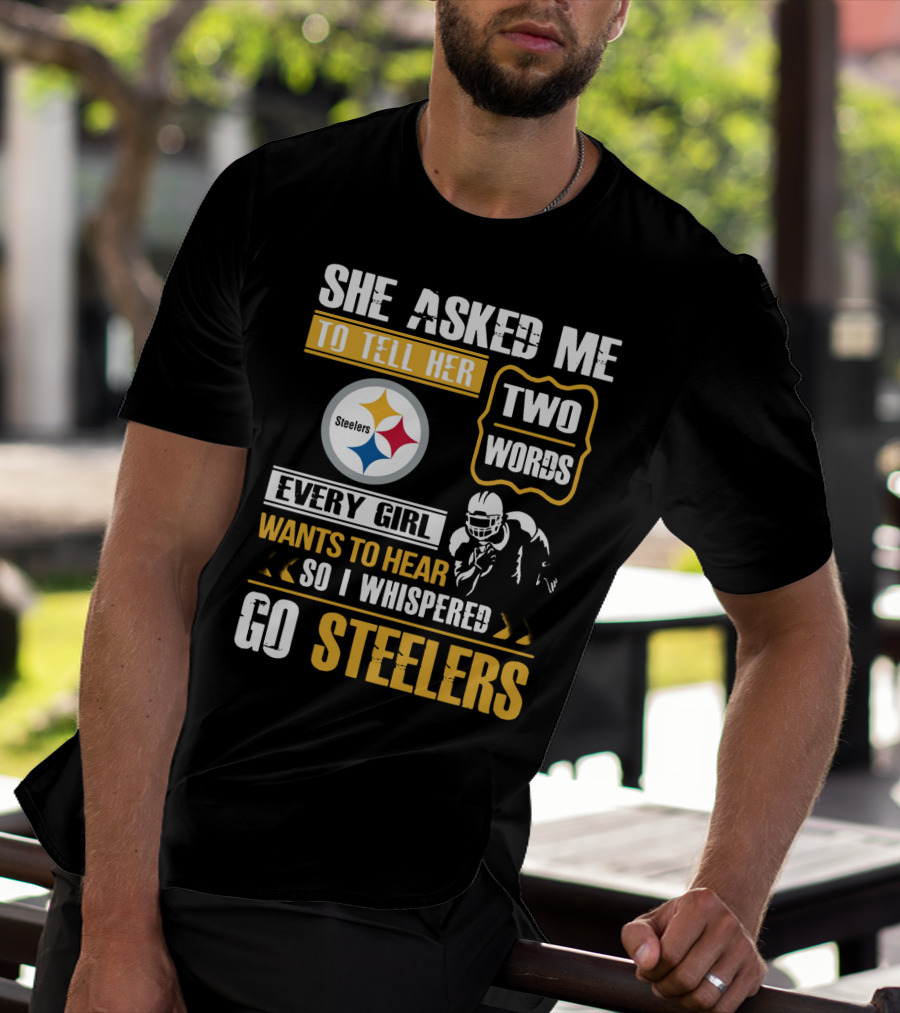 She Asked Me To Tell Her Two Words Every Girl Wants To Hear So I Whispered Go Steelers T-Shirt