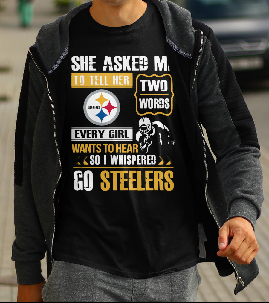 She Asked Me To Tell Her Two Words Every Girl Wants To Hear So I Whispered Go Steelers T-Shirt