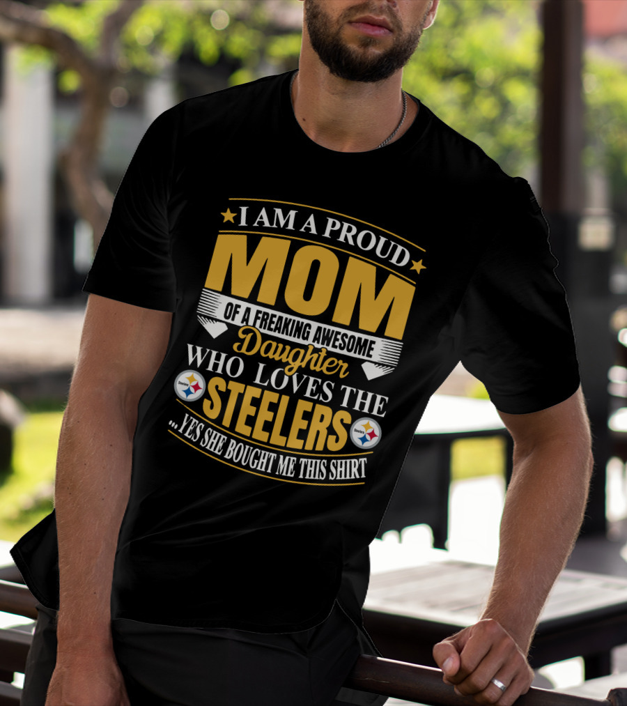 Pittsburgh Steelers Proud Mom Of A Freaking Awesome Daughter Who Loves The Steelers Yes She Bought Me This T-Shirt