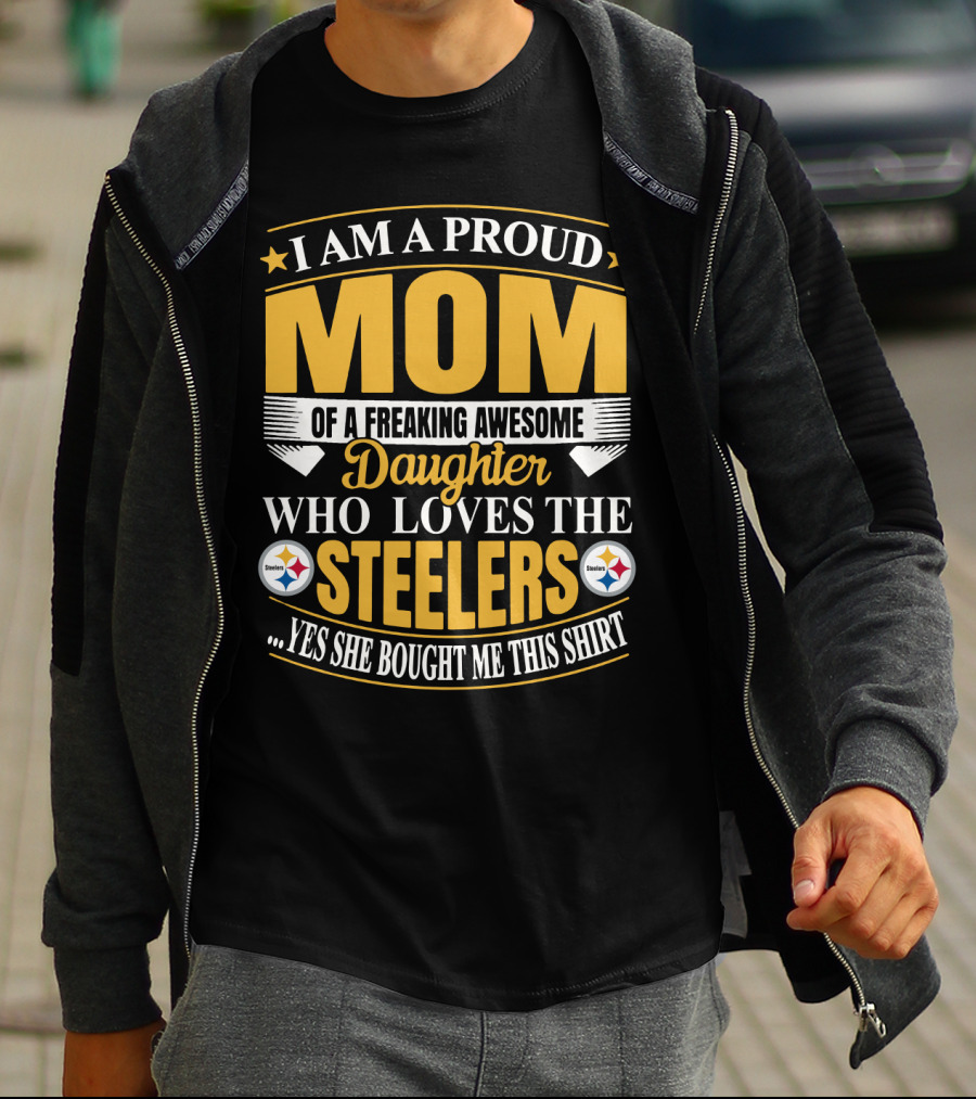 Pittsburgh Steelers Proud Mom Of A Freaking Awesome Daughter Who Loves The Steelers Yes She Bought Me This T-Shirt
