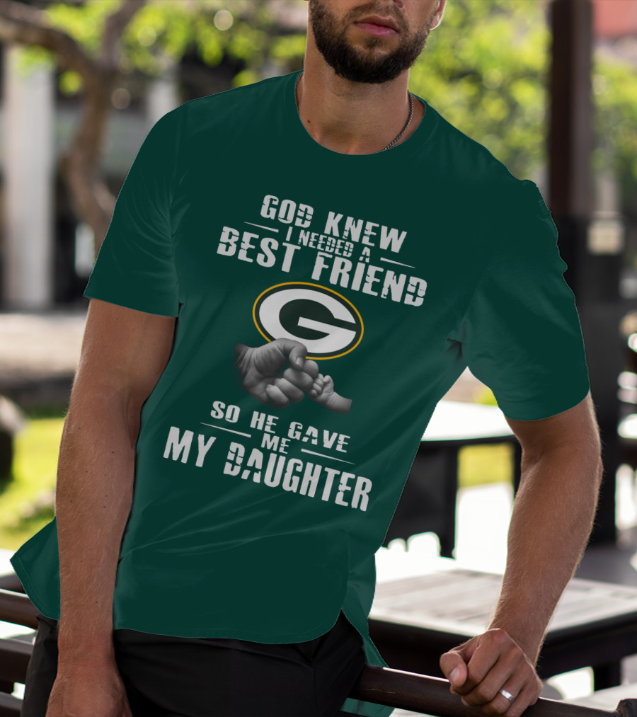 God Knew I Needed A Best Friend So He Gave Me My Daughter Green Bay Packers T-Shirt