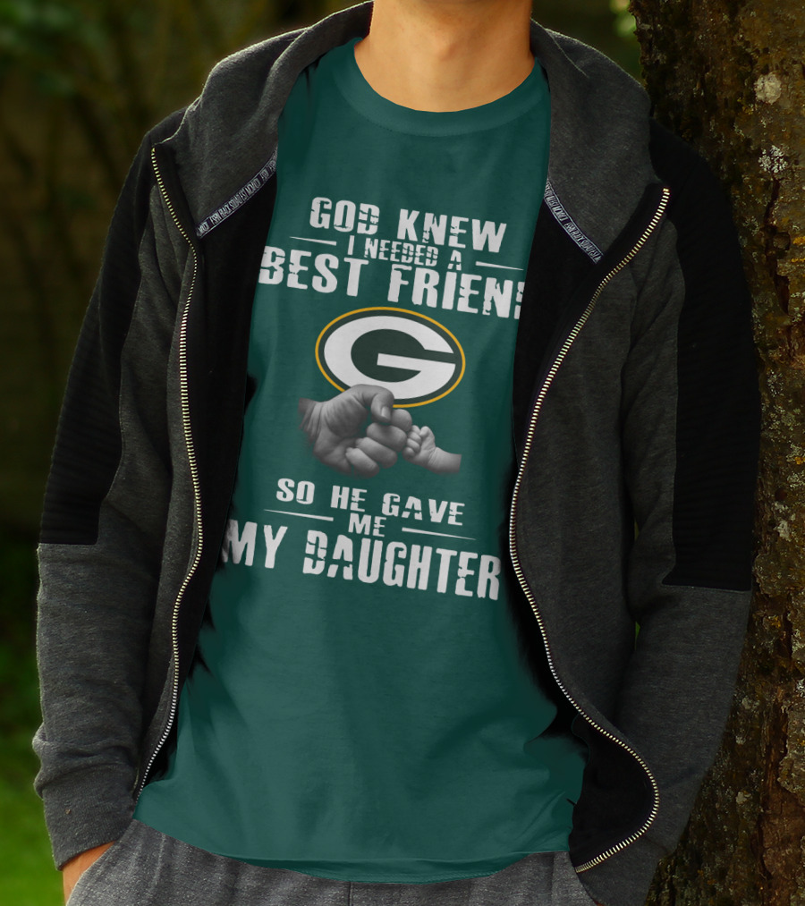 God Knew I Needed A Best Friend So He Gave Me My Daughter Green Bay Packers T-Shirt