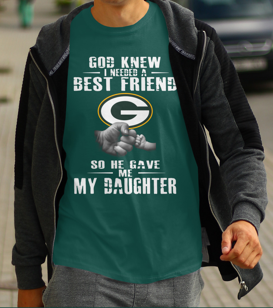 God Knew I Needed A Best Friend So He Gave Me My Daughter Green Bay Packers T-Shirt