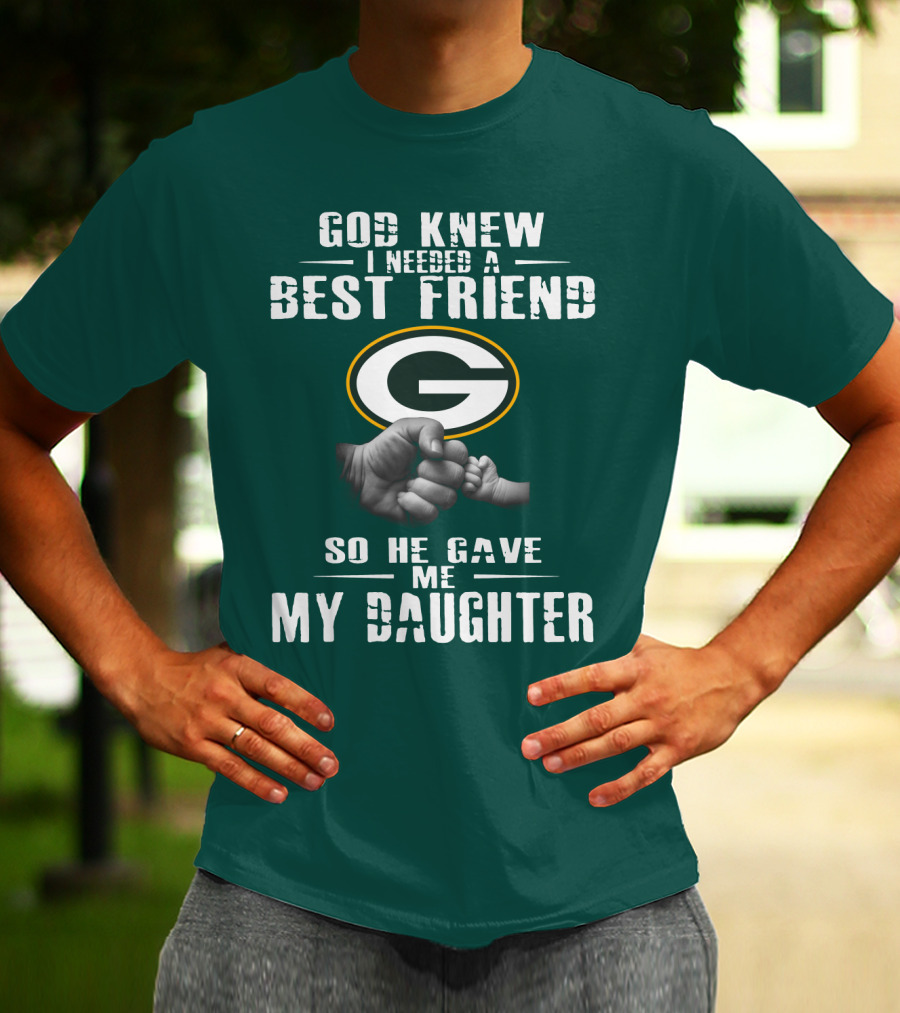God Knew I Needed A Best Friend So He Gave Me My Daughter Green Bay Packers T-Shirt