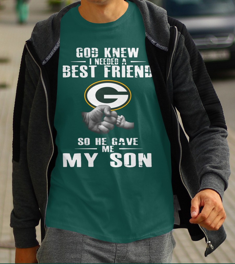 God Knew I Needed A Best Friend Green Bay Packers So He Gave Me My Son T-Shirt