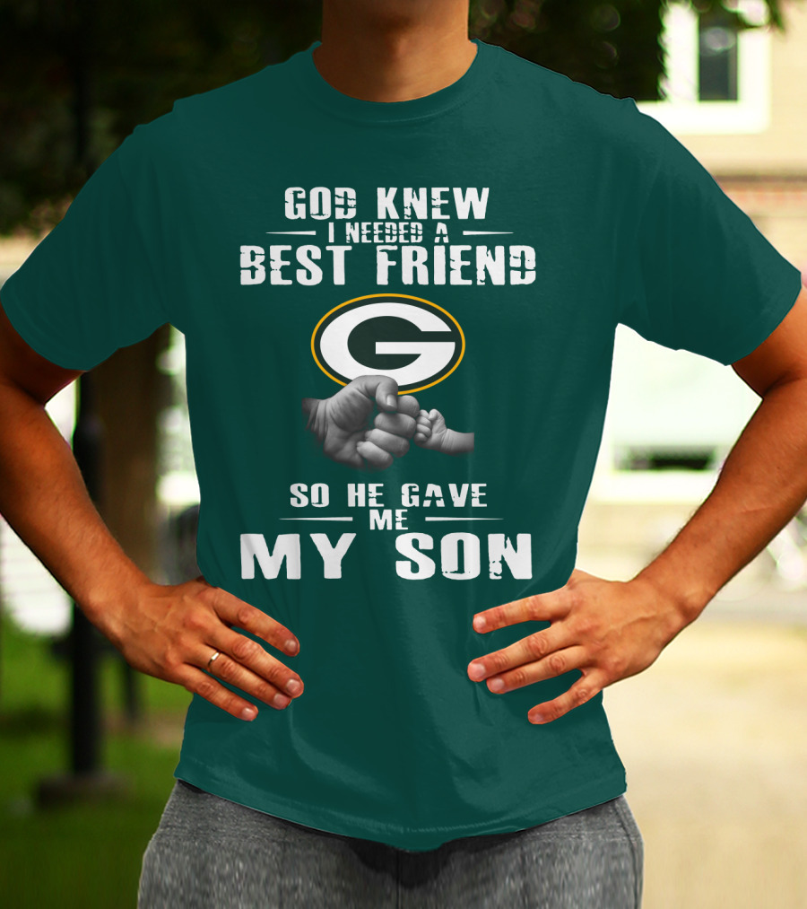 God Knew I Needed A Best Friend Green Bay Packers So He Gave Me My Son T-Shirt