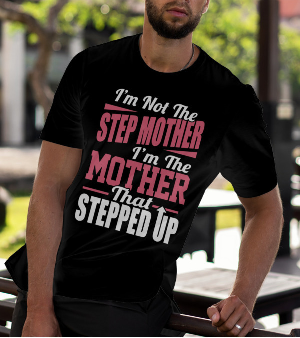I’m Not The Step Mother, I’m The Mother That Stepped Up Empowering T-Shirt
